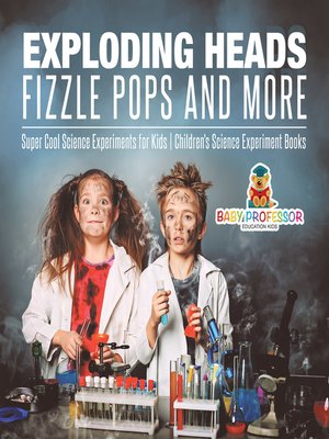 cover image of Exploding Heads, Fizzle Pops and More--Super Cool Science Experiments for Kids--Children's Science Experiment Books